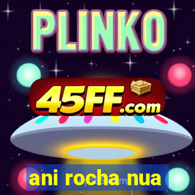 ani rocha nua